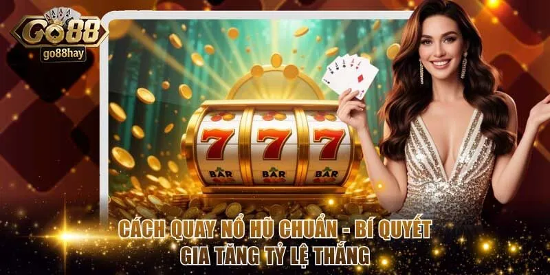 Cách Quay Nổ Hũ Chuẩn - Bí Quyết Gia Tăng Tỷ Lệ Thắng